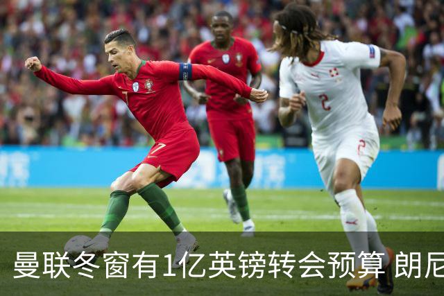 曼联冬窗有1亿英镑转会预算 朗尼克点名要这两人